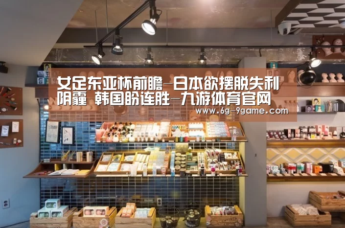 女足东亚杯前瞻-日本欲摆脱失利阴霾 韩国盼连胜-九游体育官网(图1) 九游体育APP